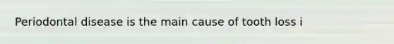 Periodontal disease is the main cause of tooth loss i