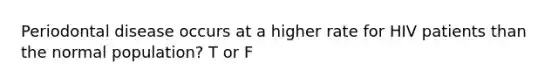 Periodontal disease occurs at a higher rate for HIV patients than the normal population? T or F