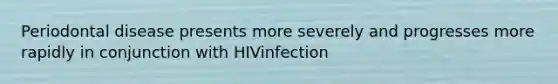 Periodontal disease presents more severely and progresses more rapidly in conjunction with HIVinfection