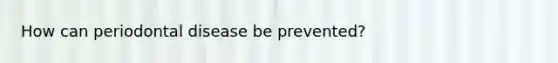 How can periodontal disease be prevented?