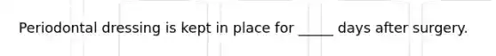 Periodontal dressing is kept in place for _____ days after surgery.