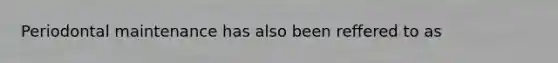 Periodontal maintenance has also been reffered to as