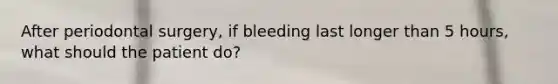 After periodontal surgery, if bleeding last longer than 5 hours, what should the patient do?