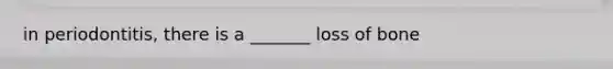 in periodontitis, there is a _______ loss of bone