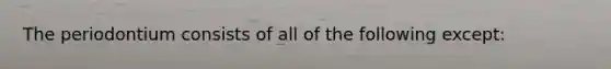 The periodontium consists of all of the following except: