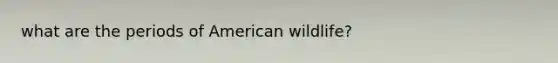 what are the periods of American wildlife?