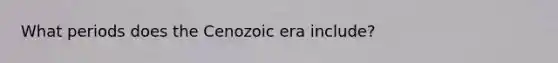 What periods does the Cenozoic era include?