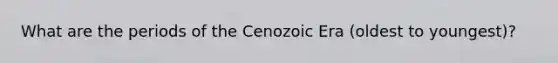 What are the periods of the Cenozoic Era (oldest to youngest)?