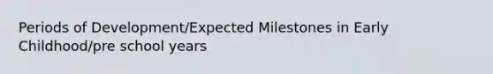 Periods of Development/Expected Milestones in Early Childhood/pre school years