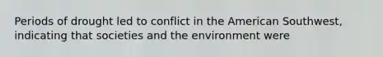 Periods of drought led to conflict in the American Southwest, indicating that societies and the environment were