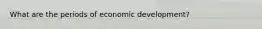 What are the periods of economic development?