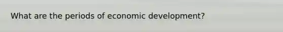 What are the periods of economic development?