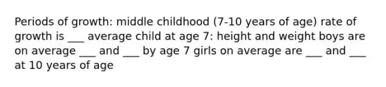 Periods of growth: middle childhood (7-10 years of age) rate of growth is ___ average child at age 7: height and weight boys are on average ___ and ___ by age 7 girls on average are ___ and ___ at 10 years of age