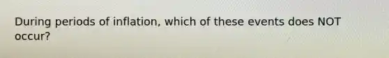 During periods of inflation, which of these events does NOT occur?