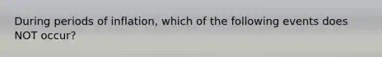 During periods of inflation, which of the following events does NOT occur?