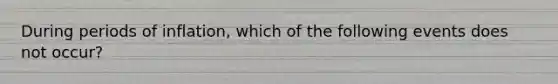 During periods of inflation, which of the following events does not occur?