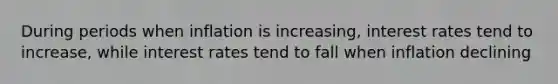 During periods when inflation is increasing, interest rates tend to increase, while interest rates tend to fall when inflation declining