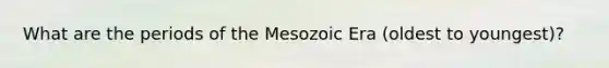 What are the periods of the Mesozoic Era (oldest to youngest)?