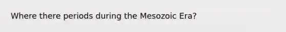 Where there periods during the Mesozoic Era?