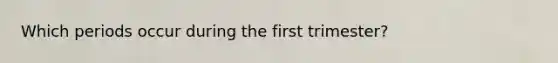 Which periods occur during the first trimester?
