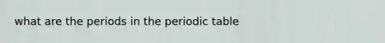 what are the periods in <a href='https://www.questionai.com/knowledge/kIrBULvFQz-the-periodic-table' class='anchor-knowledge'>the periodic table</a>