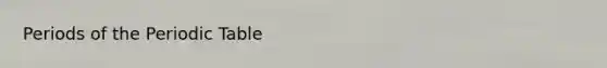 Periods of <a href='https://www.questionai.com/knowledge/kIrBULvFQz-the-periodic-table' class='anchor-knowledge'>the periodic table</a>