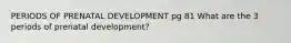 PERIODS OF PRENATAL DEVELOPMENT pg 81 What are the 3 periods of prenatal development?