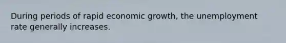 During periods of rapid economic growth, the <a href='https://www.questionai.com/knowledge/kh7PJ5HsOk-unemployment-rate' class='anchor-knowledge'>unemployment rate</a> generally increases.