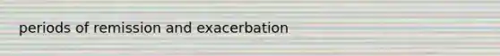 periods of remission and exacerbation