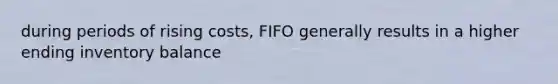 during periods of rising costs, FIFO generally results in a higher ending inventory balance