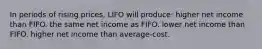 In periods of rising prices, LIFO will produce: higher net income than FIFO. the same net income as FIFO. lower net income than FIFO. higher net income than average-cost.