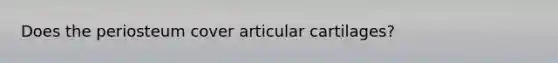 Does the periosteum cover articular cartilages?