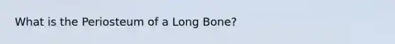 What is the Periosteum of a Long Bone?