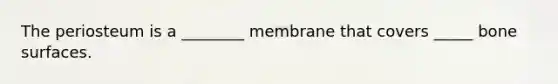 The periosteum is a ________ membrane that covers _____ bone surfaces.