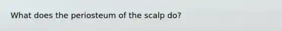 What does the periosteum of the scalp do?