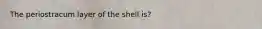 The periostracum layer of the shell is?