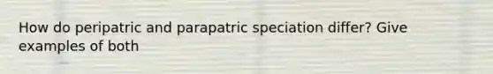 How do peripatric and parapatric speciation differ? Give examples of both