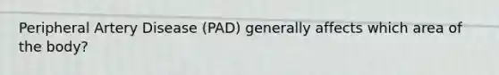 Peripheral Artery Disease (PAD) generally affects which area of the body?