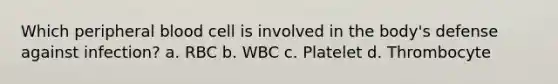 Which peripheral blood cell is involved in the body's defense against infection? a. RBC b. WBC c. Platelet d. Thrombocyte