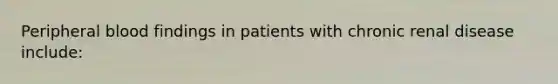 Peripheral blood findings in patients with chronic renal disease include: