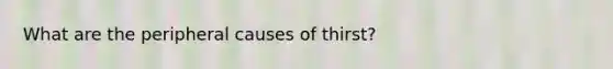 What are the peripheral causes of thirst?