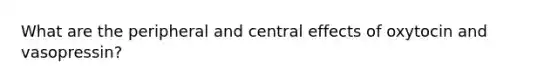 What are the peripheral and central effects of oxytocin and vasopressin?