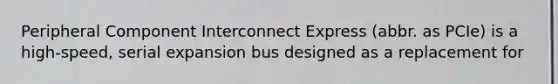 Peripheral Component Interconnect Express (abbr. as PCIe) is a high-speed, serial expansion bus designed as a replacement for