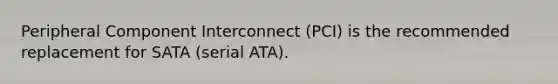 Peripheral Component Interconnect (PCI) is the recommended replacement for SATA (serial ATA).