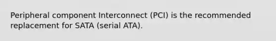 Peripheral component Interconnect (PCI) is the recommended replacement for SATA (serial ATA).