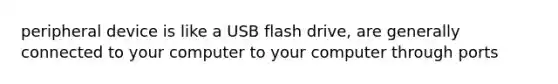 peripheral device is like a USB flash drive, are generally connected to your computer to your computer through ports