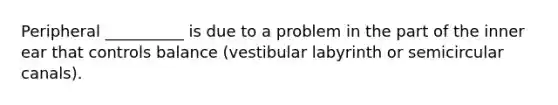 Peripheral __________ is due to a problem in the part of the inner ear that controls balance (vestibular labyrinth or semicircular canals).