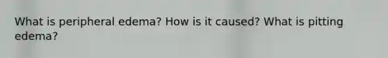 What is peripheral edema? How is it caused? What is pitting edema?