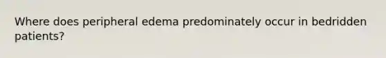 Where does peripheral edema predominately occur in bedridden patients?