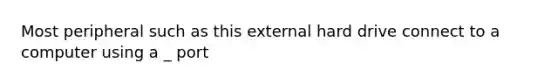 Most peripheral such as this external hard drive connect to a computer using a _ port